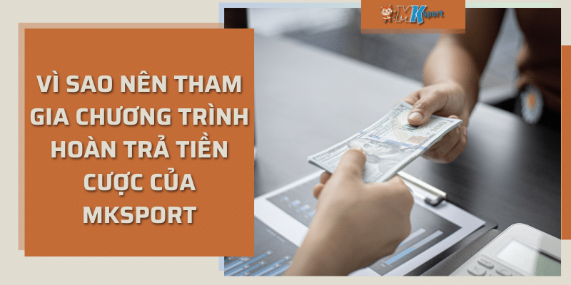 Vì sao nên tham gia chương trình hoàn trả tiền cược của MKSports