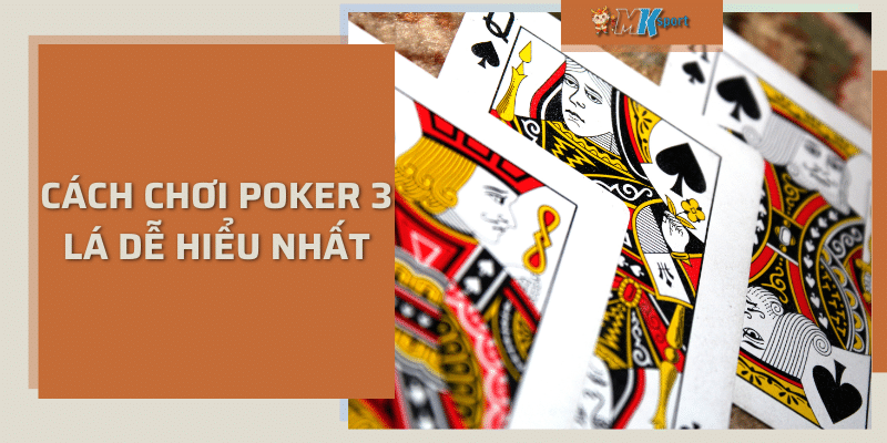 Cách chơi poker 3 lá dễ hiểu nhất