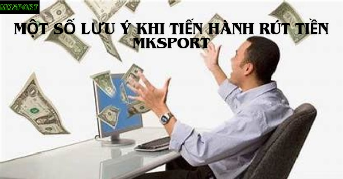 Một số lưu ý khi tiến hành rút tiền Mksports