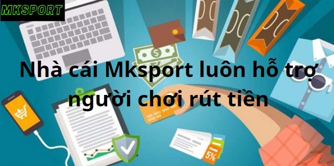 Nhà cái Mksports luôn hỗ trợ người chơi rút tiền